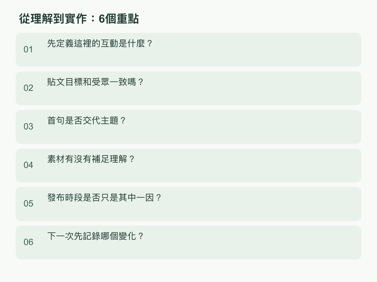 實作步驟：先定義這裡的互動是什麼？；貼文目標和受眾一致嗎？；首句是否交代主題？；素材有沒有補足理解？；發布時段是否只是其中一因？；下一次先記錄哪個變化？